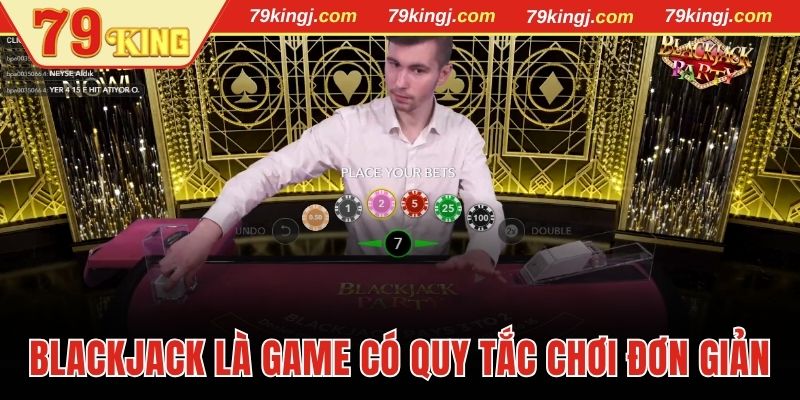 Blackjack là game có quy tắc chơi khá đơn giản