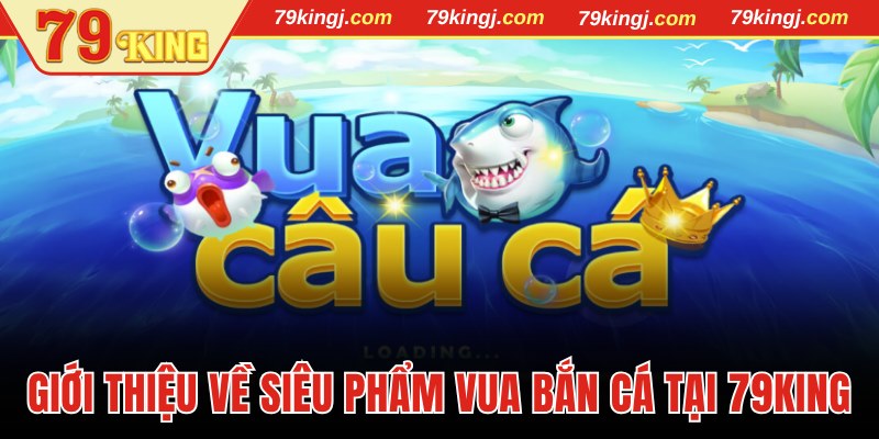 Giới thiệu về siêu phẩm Vua bắn cá tại 79King